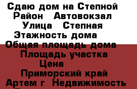 Сдаю дом на Степной › Район ­ Автовокзал › Улица ­ Степная › Этажность дома ­ 1 › Общая площадь дома ­ 54 › Площадь участка ­ 600 › Цена ­ 10 000 - Приморский край, Артем г. Недвижимость » Дома, коттеджи, дачи аренда   . Приморский край,Артем г.